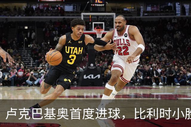 卢克巴基奥首度进球，比利时小胜法国1-0